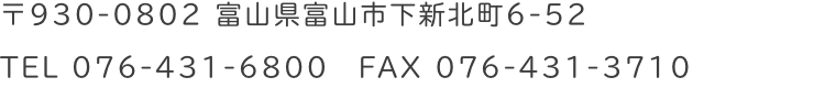 〒930-0802 富山県富山市下新北町6-45
                                TEL 076-433-8800　FAX 076-433-8005